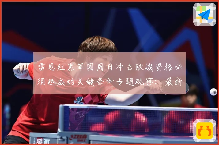 雷恩红黑军团周日冲击欧战资格必须达成的关键条件专题观察：最新赛事动态与深度分析