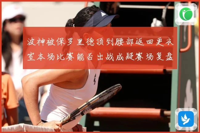波神被保罗里德顶到腰部返回更衣室本场比赛能否出战成疑赛场复盘：最新赛事动态与深度分析