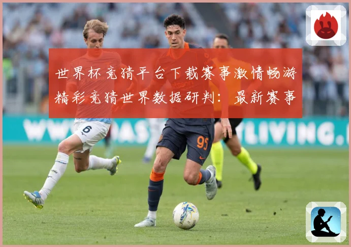 世界杯竞猜平台下载赛事激情畅游精彩竞猜世界数据研判：最新赛事动态与深度分析