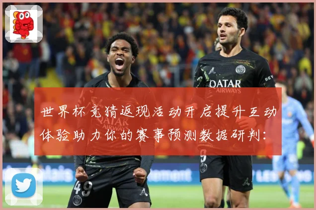 世界杯竞猜返现活动开启提升互动体验助力你的赛事预测数据研判：最新赛事动态与深度分析