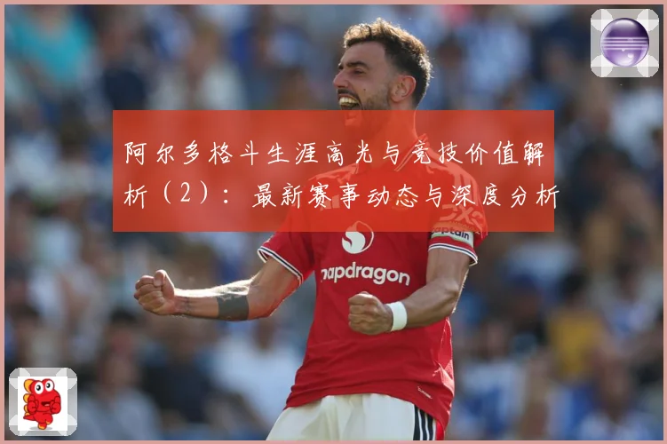 阿尔多格斗生涯高光与竞技价值解析（2）：最新赛事动态与深度分析