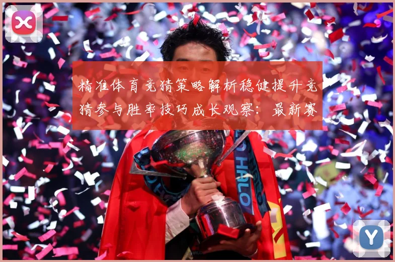 精准体育竞猜策略解析稳健提升竞猜参与胜率技巧成长观察：最新赛事动态与深度分析
