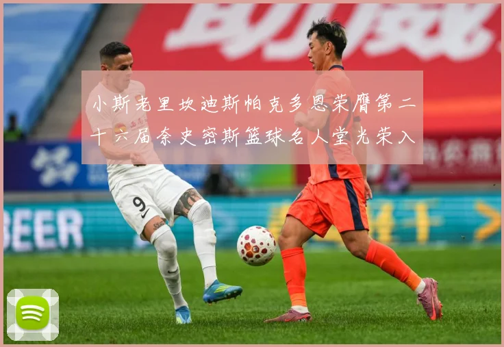 小斯老里坎迪斯帕克多恩荣膺第二十六届奈史密斯篮球名人堂光荣入赛场复盘：最新赛事动态与深度分析