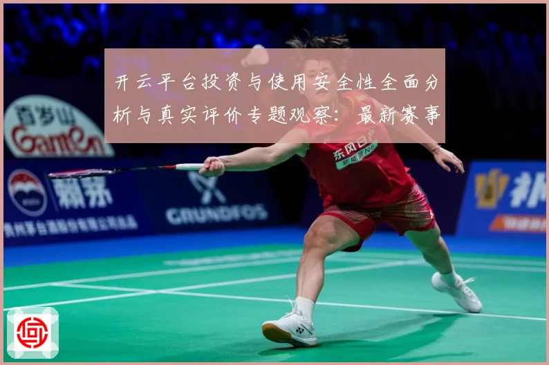 开云平台投资与使用安全性全面分析与真实评价专题观察：最新赛事动态与深度分析