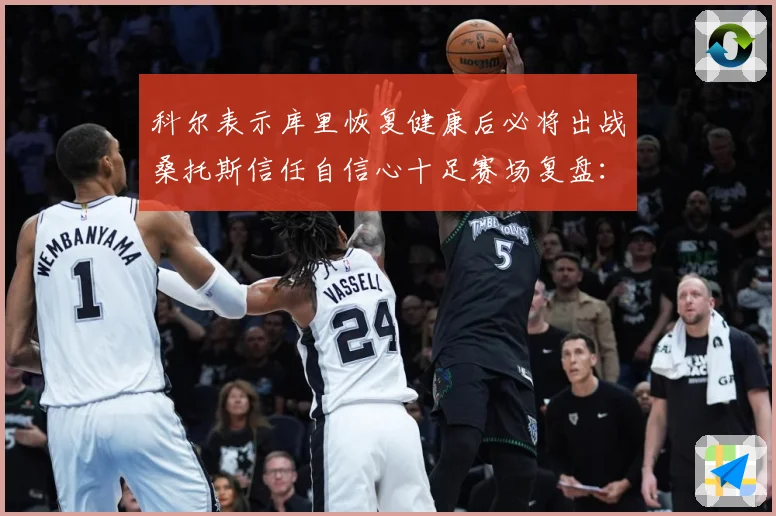 科尔表示库里恢复健康后必将出战桑托斯信任自信心十足赛场复盘：最新赛事动态与深度分析