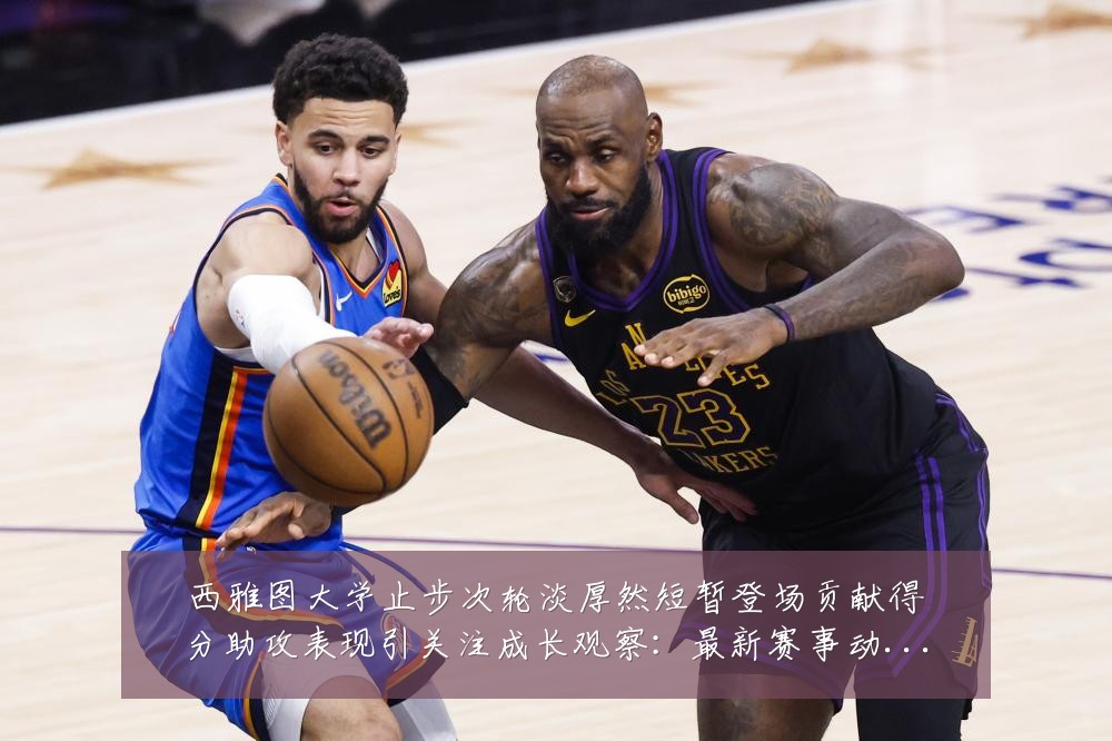 西雅图大学止步次轮淡厚然短暂登场贡献得分助攻表现引关注成长观察：最新赛事动态与深度分析