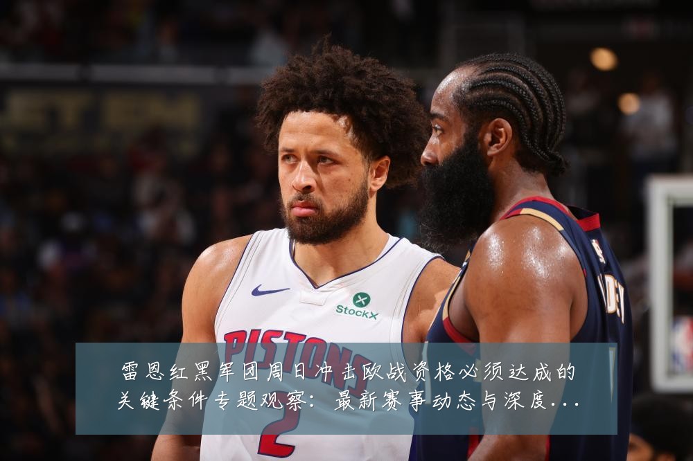 雷恩红黑军团周日冲击欧战资格必须达成的关键条件专题观察：最新赛事动态与深度分析
