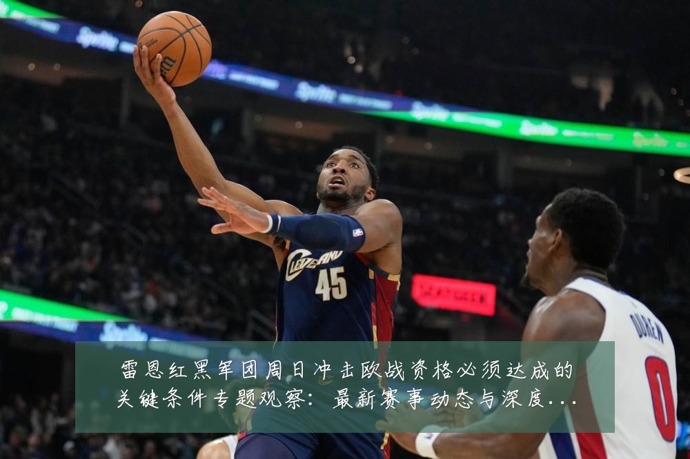 雷恩红黑军团周日冲击欧战资格必须达成的关键条件专题观察：最新赛事动态与深度分析