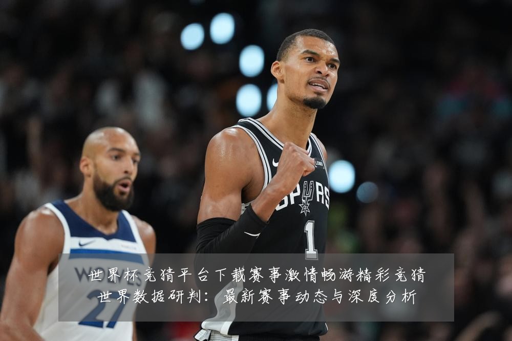 世界杯竞猜平台下载赛事激情畅游精彩竞猜世界数据研判：最新赛事动态与深度分析