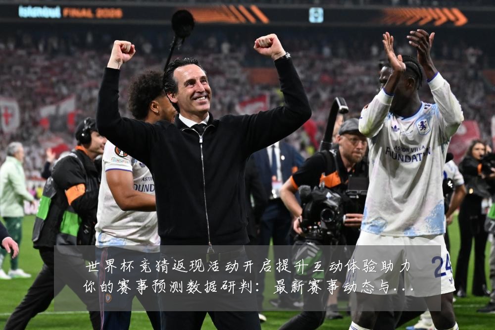 世界杯竞猜返现活动开启提升互动体验助力你的赛事预测数据研判：最新赛事动态与深度分析