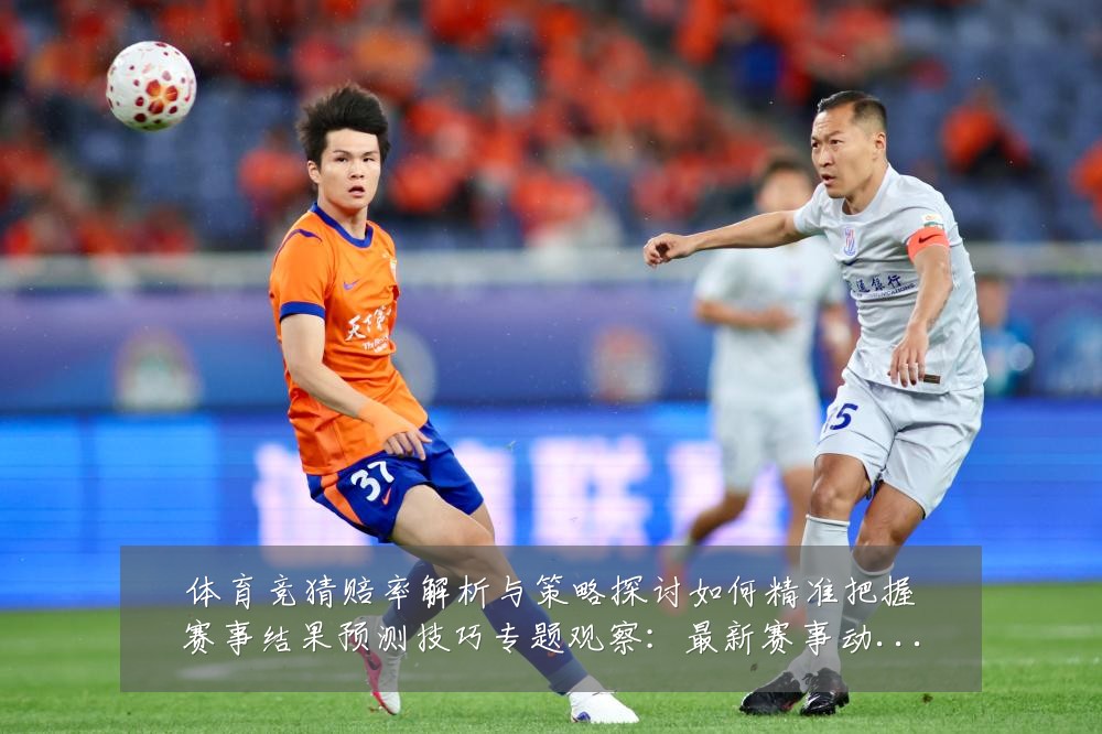 体育竞猜赔率解析与策略探讨如何精准把握赛事结果预测技巧专题观察：最新赛事动态与深度分析
