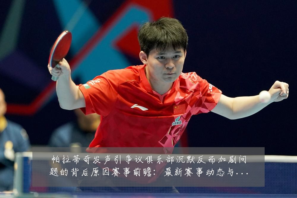 帕拉蒂奇发声引争议俱乐部沉默反而加剧问题的背后原因赛事前瞻:最新赛事动态与深度分析