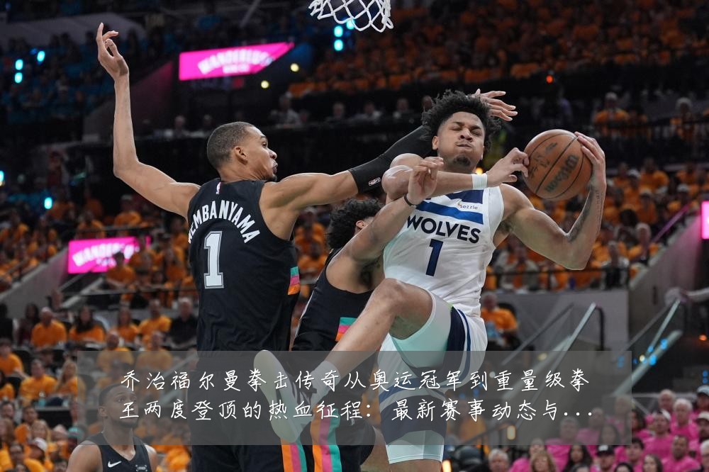 乔治福尔曼拳击传奇从奥运冠军到重量级拳王两度登顶的热血征程：最新赛事动态与深度分析
